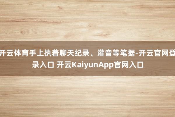 开云体育手上执着聊天纪录、灌音等笔据-开云官网登录入口 开云KaiyunApp官网入口