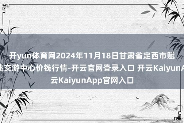 开yun体育网2024年11月18日甘肃省定西市赋闲马铃薯概述交游中心价钱行情-开云官网登录入口 开云KaiyunApp官网入口